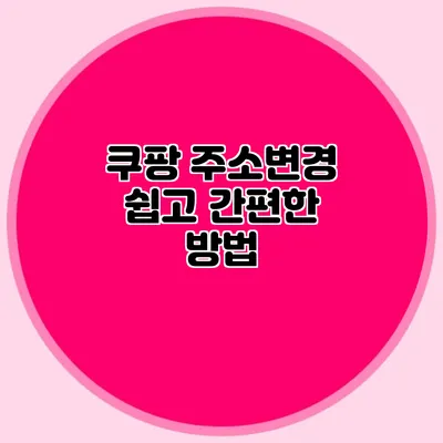 쿠팡 주소변경 쉽고 간편한 방법