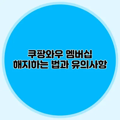 쿠팡와우 멤버십 해지하는 법과 유의사항