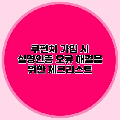 쿠펀치 가입 시 실명인증 오류 해결을 위한 체크리스트