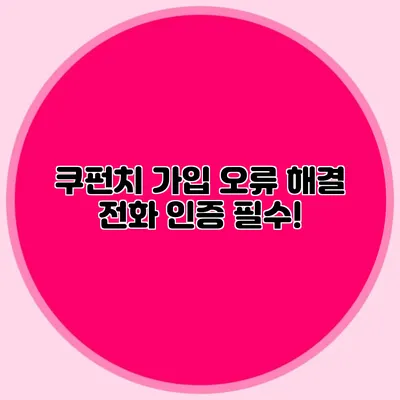 쿠펀치 가입 오류 해결 전화 인증 필수!