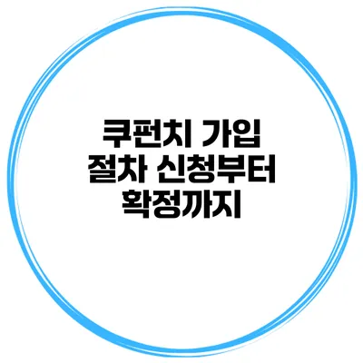 쿠펀치 가입 절차 신청부터 확정까지