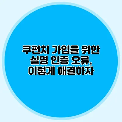 쿠펀치 가입을 위한 실명 인증 오류, 이렇게 해결하자