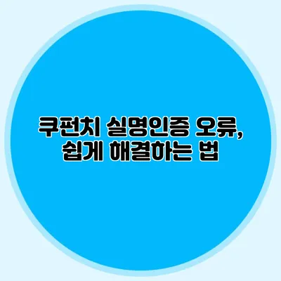 쿠펀치 실명인증 오류, 쉽게 해결하는 법
