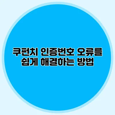 쿠펀치 인증번호 오류를 쉽게 해결하는 방법