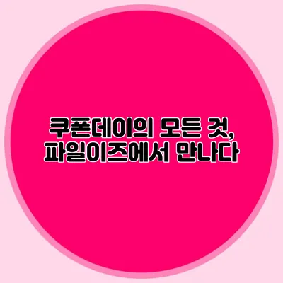 쿠폰데이의 모든 것, 파일이즈에서 만나다