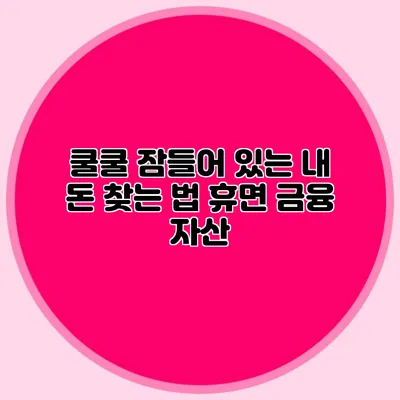 쿨쿨 잠들어 있는 내 돈 찾는 법 휴면 금융 자산