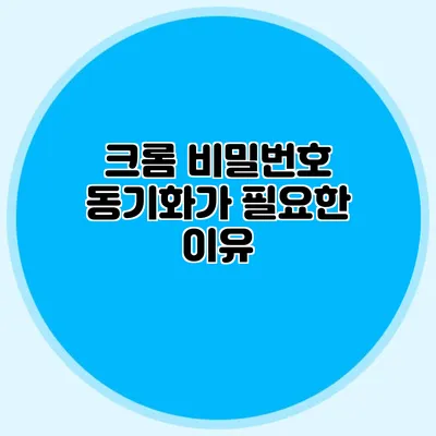 크롬 비밀번호 동기화가 필요한 이유