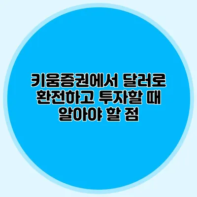 키움증권에서 달러로 환전하고 투자할 때 알아야 할 점