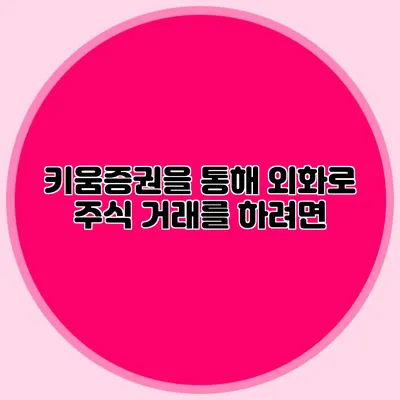 키움증권을 통해 외화로 주식 거래를 하려면?