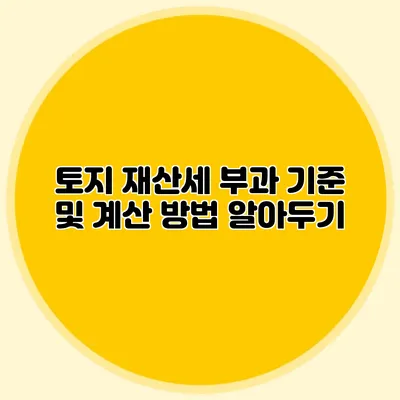 토지 재산세 부과 기준 및 계산 방법 알아두기