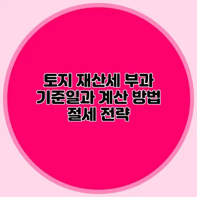 토지 재산세 부과 기준일과 계산 방법 절세 전략