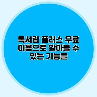 톡서랍 플러스 무료 이용으로 알아볼 수 있는 기능들