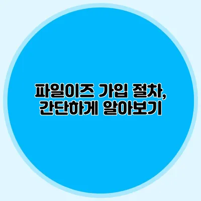 파일이즈 가입 절차, 간단하게 알아보기