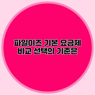 파일이즈 기본 요금제 비교 선택의 기준은?