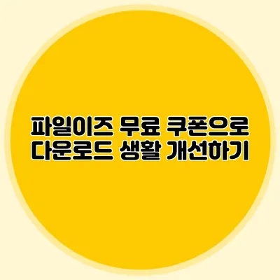 파일이즈 무료 쿠폰으로 다운로드 생활 개선하기