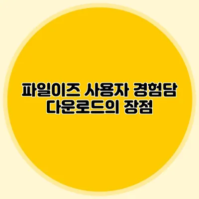 파일이즈 사용자 경험담 다운로드의 장점
