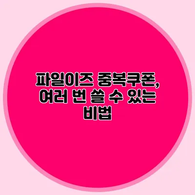파일이즈 중복쿠폰, 여러 번 쓸 수 있는 비법
