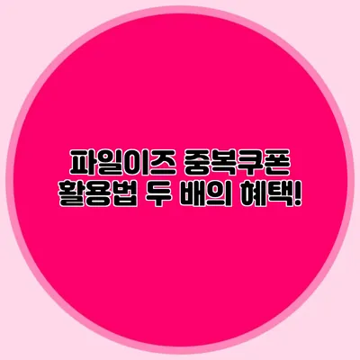 파일이즈 중복쿠폰 활용법 두 배의 혜택!