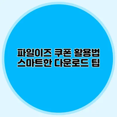 파일이즈 쿠폰 활용법 스마트한 다운로드 팁