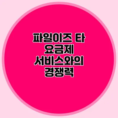 파일이즈 타 요금제 서비스와의 경쟁력