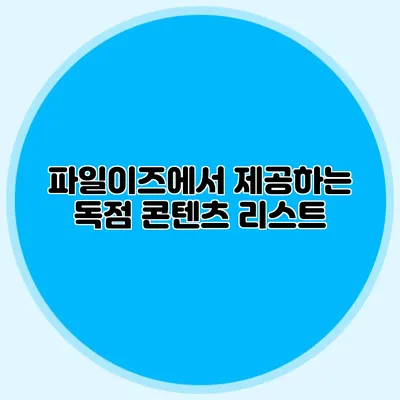 파일이즈에서 제공하는 독점 콘텐츠 리스트
