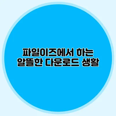 파일이즈에서 하는 알뜰한 다운로드 생활
