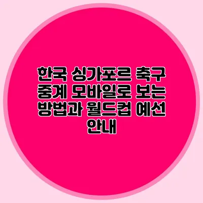 한국 싱가포르 축구 중계 모바일로 보는 방법과 월드컵 예선 안내