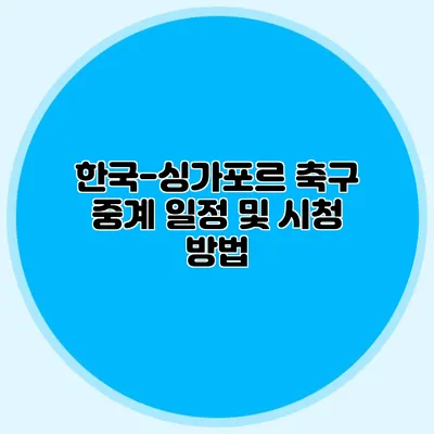 한국-싱가포르 축구 중계 일정 및 시청 방법