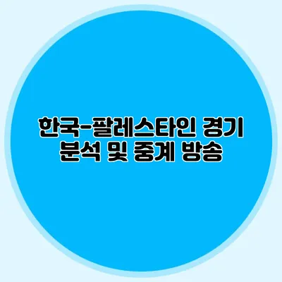한국-팔레스타인 경기 분석 및 중계 방송
