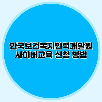 한국보건복지인력개발원 사이버교육 신청 방법