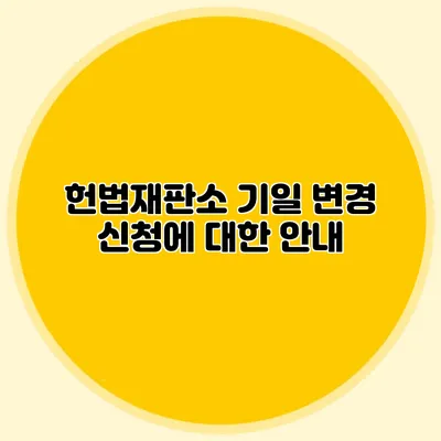 헌법재판소 기일 변경 신청에 대한 안내