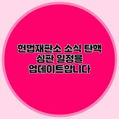 헌법재판소 소식 탄핵 심판 일정을 업데이트합니다