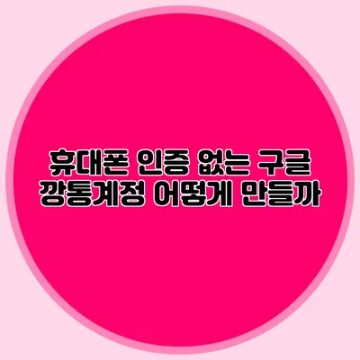 휴대폰 인증 없는 구글 깡통계정 어떻게 만들까?