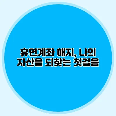 휴면계좌 해지, 나의 자산을 되찾는 첫걸음