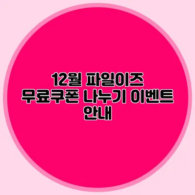 12월 파일이즈 무료쿠폰 나누기 이벤트 안내