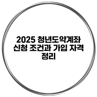 2025 청년도약계좌 신청 조건과 가입 자격 정리