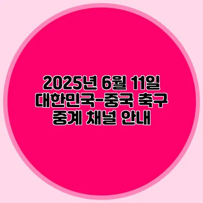 2025년 6월 11일 대한민국-중국 축구 중계 채널 안내
