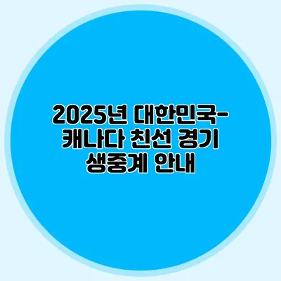 2025년 대한민국-캐나다 친선 경기 생중계 안내