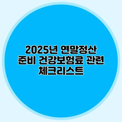 2025년 연말정산 준비 건강보험료 관련 체크리스트