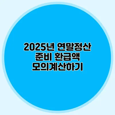 2025년 연말정산 준비 환급액 모의계산하기