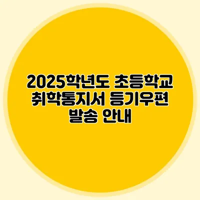 2025학년도 초등학교 취학통지서 등기우편 발송 안내
