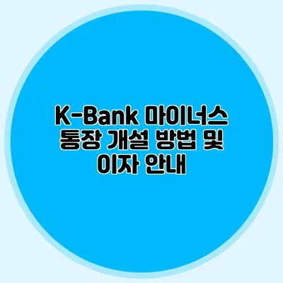 K-Bank 마이너스 통장 개설 방법 및 이자 안내