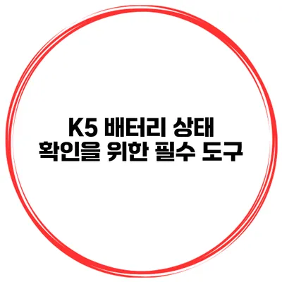 K5 배터리 상태 확인을 위한 필수 도구