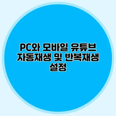 PC와 모바일 유튜브 자동재생 및 반복재생 설정