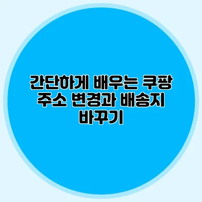 간단하게 배우는 쿠팡 주소 변경과 배송지 바꾸기