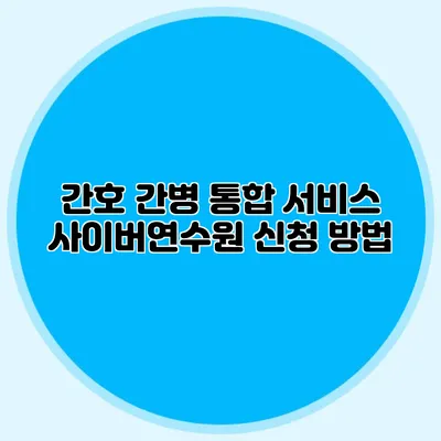 간호 간병 통합 서비스 사이버연수원 신청 방법