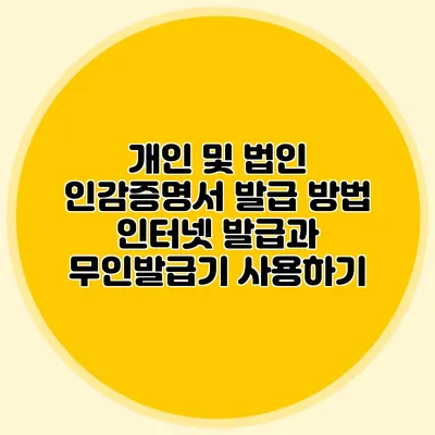 개인 및 법인 인감증명서 발급 방법 인터넷 발급과 무인발급기 사용하기