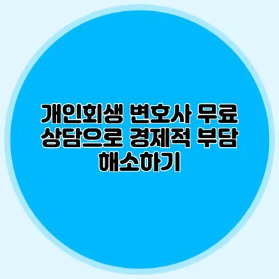 개인회생 변호사 무료 상담으로 경제적 부담 해소하기