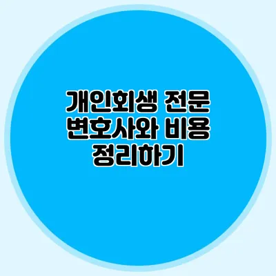 개인회생 전문 변호사와 비용 정리하기