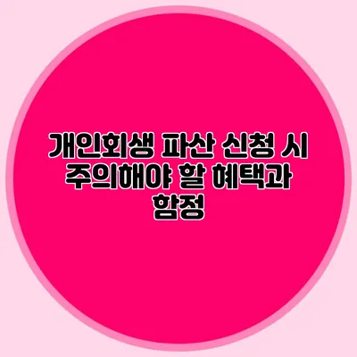 개인회생 파산 신청 시 주의해야 할 혜택과 함정